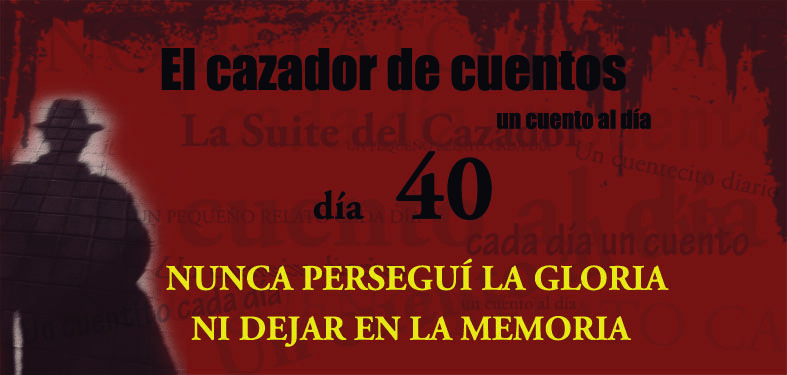 40-NUNCA PERSEGUÍ LA GLORIA NI DEJAR EN LA MEMORIA